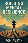 Building Mental Resilience: A Beginner's Guide to Thriving Through Life's Challenges (eBook, ePUB) Building Mental Resilience: A Beginner's Guide to Thriving Through Life's Challenges (eBook, ePUB)