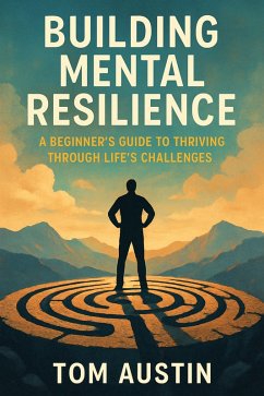 Building Mental Resilience: A Beginner's Guide to Thriving Through Life's Challenges (eBook, ePUB) - Austin, Tom
