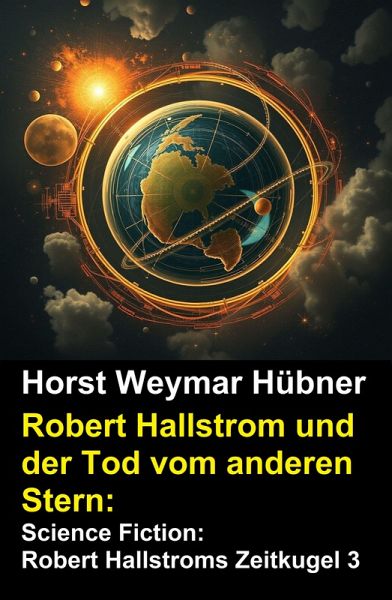 Robert Hallstrom und der Tod vom anderen Stern: Science Fiction: Robert Hallstroms Zeitkugel 3 (eBook, ePUB) Robert Hallstrom und der Tod vom anderen Stern: Science Fiction: Robert Hallstroms Zeitkugel 3 (eBook, ePUB)