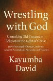 Wrestling with God Unmasking Old Testament Religion in the Light of Christ How the Gospel of Grace Confronts Ancient Nationalism, Patriarchy, and Violence (eBook, ePUB) Wrestling with God Unmasking Old Testament Religion in the Light of Christ How the Gospel of Grace Confronts Ancient Nationalism, Patriarchy, and Violence (eBook, ePUB)