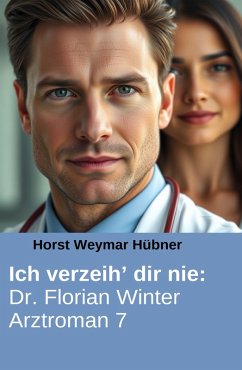 Cover Ich verzeih' dir nie: Dr. Florian Winter Arztroman 7 (eBook, ePUB)