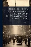 Speech of Hon. J. B. Foraker, Before the Richland County Lincoln Association at Mansfield, Ohio