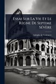 Essai Sur La Vie Et Le Règne De Septime SÃ(c)vère Essai Sur La Vie Et Le Règne De Septime SÃ(c)vère