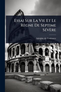 Essai Sur La Vie Et Le Règne De Septime SÃ(c)vère - Ceuleneer, Adolphe De