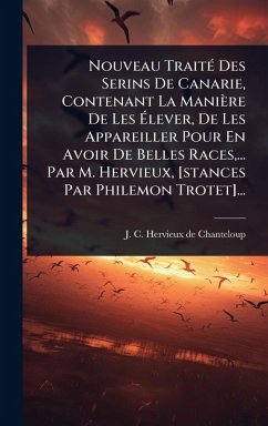 Nouveau TraitÃ(c) Des Serins De Canarie, Contenant La Manière De Les Ã‰lever, De Les Appareiller Pour En Avoir De Belles Races, ... Par M. Hervieux, [stances Par Philemon Trotet]...