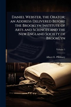 Cover Daniel Webster, the Orator; an Address Delivered Before the Brooklyn Institute of Arts and Sciences and the New England Society of Brooklyn