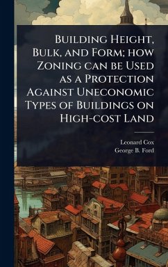 Building Height, Bulk, and Form; how Zoning can be Used as a Protection Against Uneconomic Types of Buildings on High-cost Land - Cox, Leonard; Ford, George B