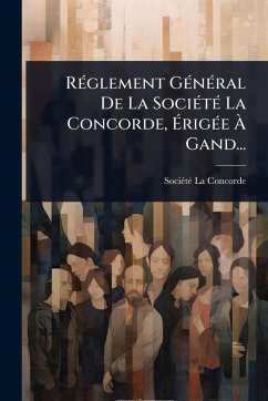 RÃ(c)glement GÃ(c)nÃ(c)ral De La SociÃ(c)tÃ(c) La Concorde, Ã‰rigÃ(c)e Ã€ Gand...