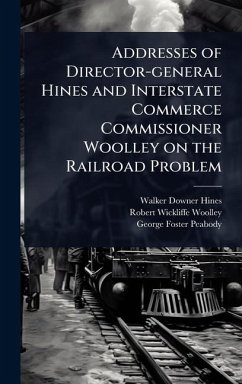 Addresses of Director-general Hines and Interstate Commerce Commissioner Woolley on the Railroad Problem - Hines, Walker Downer; Woolley, Robert Wickliffe; Peabody, George Foster
