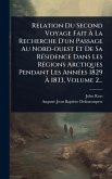 Relation Du Second Voyage Fait Ã€ La Recherche D'un Passage Au Nord-ouest Et De Sa RÃ(c)sidence Dans Les RÃ(c)gions Arctiques Pendant Les AnnÃ(c)es 1829 Ã€ 1833, Volume 2...