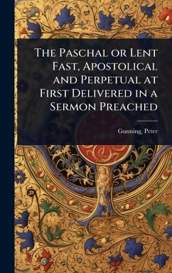 The Paschal or Lent Fast, Apostolical and Perpetual at First Delivered in a Sermon Preached - Peter, Gunning