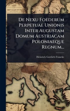 De Nexu Foederum Perpetuae Unionis Inter Augustam Domum Austriacam Poloniaeque Regnum... - Francke, Heinrich Gottlieb