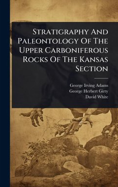 Stratigraphy And Paleontology Of The Upper Carboniferous Rocks Of The Kansas Section - Adams, George Irving; White, David