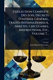 Collection Complète Des Lois, DÃ(c)crets D'intÃ(c)rÃae GÃ(c)nÃ(c)ral, TraitÃ(c)s Internationaux, ArrÃatÃ(c)s, Circulaires, Instructions, Etc, Volume 7...