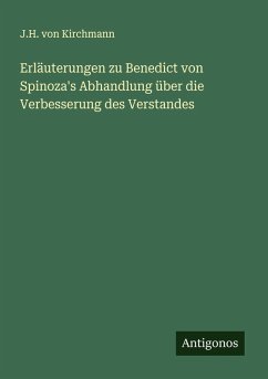 Erläuterungen zu Benedict von Spinoza's Abhandlung über die Verbesserung des Verstandes - Kirchmann, J. H. Von