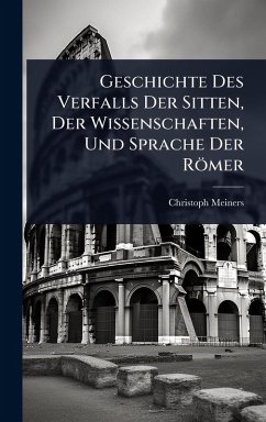Cover Geschichte Des Verfalls Der Sitten, Der Wissenschaften, Und Sprache Der Römer