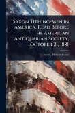 Saxon Tithing-Men in America. Read Before the American Antiquarian Society, October 21, 1881