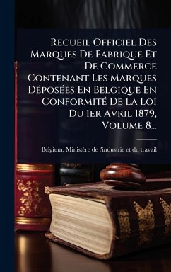 Recueil Officiel Des Marques De Fabrique Et De Commerce Contenant Les Marques DÃ(c)posÃ(c)es En Belgique En ConformitÃ(c) De La Loi Du 1er Avril 1879, Volume 8...