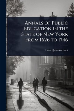 Annals of Public Education in the State of New York From 1626 to 1746 - Pratt, Daniel Johnson