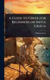 A Guide to Greek for Beginners or Initia GrÃ]ca