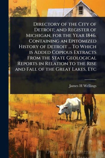 Directory of the City of Detroit; and Register of Michigan, for the Year 1846. Containing an Epitomized History of Detroit ... To Which is Added Copious Extracts From the State Geological Reports in Relation to the Rise and Fall of the Great Lakes, Etc Directory of the City of Detroit; and Register of Michigan, for the Year 1846. Containing an Epitomized History of Detroit ... To Which is Added Copious Extracts From the State Geological Reports in Relation to the Rise and Fall of the Great Lakes, Etc