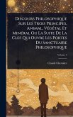 Discours Philosophique Sur Les Trois Principes, Animal, VÃ(c)gÃ(c)tal Et MinÃ(c)ral Ou La Suite De La Clef Qui Ouvre Les Portes Du Sanctuaire Philosophique Discours Philosophique Sur Les Trois Principes, Animal, VÃ(c)gÃ(c)tal Et MinÃ(c)ral Ou La Suite De La Clef Qui Ouvre Les Portes Du Sanctuaire Philosophique