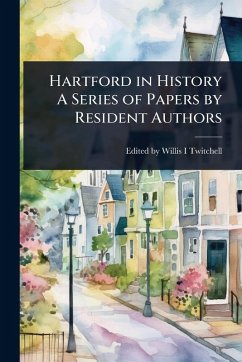 Hartford in History A Series of Papers by Resident Authors - Edited by Willis I Twitchell
