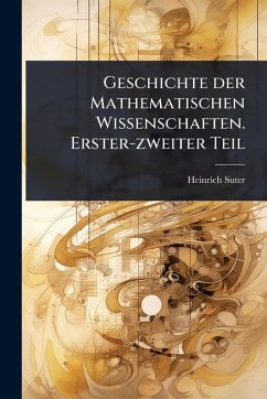 Geschichte der Mathematischen Wissenschaften. Erster-zweiter Teil - Suter, Heinrich