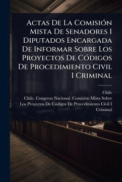 Cover Actas De La ComisiÃ3n Mista De Senadores I Diputados Encargada De Informar Sobre Los Proyectos De CÃ3digos De Procedimiento Civil I Criminal