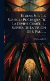 Etudes Sur Les Sources PoÃ(c)tiques De La Divine ComÃ(c)die, Suivies De La Vision De S. Paul ...
