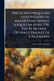 PrÃ(c)cis historique des faits relatifs au magnÃ(c)tisme-animal jusques en Avril 1781. Par M. Mesmer, ... Ouvrage traduit de l'Allemand.