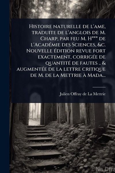 Histoire naturelle de l'ame, traduite de l'anglois de M. Charp, par feu M. H*** de l'AcadÃ(c)mie des Sciences, &c. Nouvelle Ã(c)dition revue fort exactement, corrigÃ(c)e de quantitÃ(c) de fautes .. & augmentÃ(c)e de la lettre critique de M. de la Mettrie à Histoire naturelle de l'ame, traduite de l'anglois de M. Charp, par feu M. H*** de l'AcadÃ(c)mie des Sciences, &c. Nouvelle Ã(c)dition revue fort exactement, corrigÃ(c)e de quantitÃ(c) de fautes .. & augmentÃ(c)e de la lettre critique de M. de la Mettrie Ã