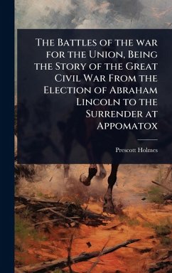 Cover The Battles of the war for the Union, Being the Story of the Great Civil War From the Election of Abraham Lincoln to the Surrender at Appomatox