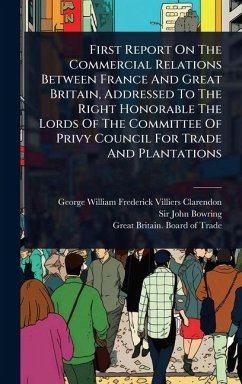 Cover First Report On The Commercial Relations Between France And Great Britain, Addressed To The Right Honorable The Lords Of The Committee Of Privy Council For Trade And Plantations