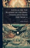 Lucilla, or, The Reading of the Bible ... Translated From the French Lucilla, or, The Reading of the Bible ... Translated From the French