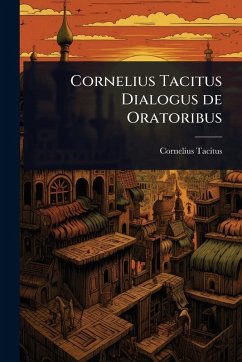 Cornelius Tacitus Dialogus de Oratoribus - Tacitus, Cornelius