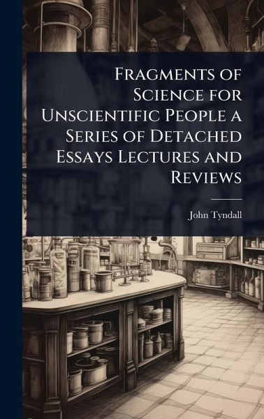 Fragments of Science for Unscientific People a Series of Detached Essays Lectures and Reviews Fragments of Science for Unscientific People a Series of Detached Essays Lectures and Reviews