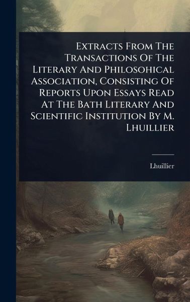 Extracts From The Transactions Of The Literary And Philosohical Association, Consisting Of Reports Upon Essays Read At The Bath Literary And Scientific Institution By M. Lhuillier