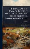 The Bruce, Or, The Book Of The Most Excellent And Noble Prince, Robert De Broyss, King Of Scots