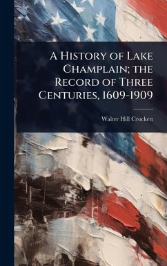 A History of Lake Champlain; the Record of Three Centuries, 1609-1909 - Crockett, Walter Hill