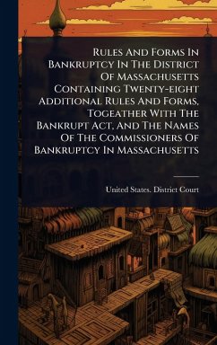 Cover Rules And Forms In Bankruptcy In The District Of Massachusetts Containing Twenty-eight Additional Rules And Forms, Togeather With The Bankrupt Act, And The Names Of The Commissioners Of Bankruptcy In Massachusetts