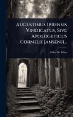 Augustinus Iprensis Vindicatus, Sive Apologeticus Cornelii Jansenii... Augustinus Iprensis Vindicatus, Sive Apologeticus Cornelii Jansenii...