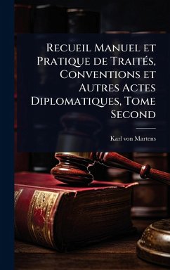 Recueil Manuel et Pratique de TraitÃ(c)s, Conventions et Autres Actes Diplomatiques, Tome Second - Martens, Karl Von