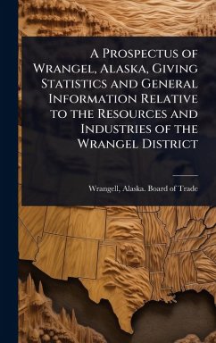 Cover A Prospectus of Wrangel, Alaska, Giving Statistics and General Information Relative to the Resources and Industries of the Wrangel District