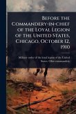 Before the Commandery-in-chief of the Loyal Legion of the United States, Chicago, October 12, 1910 Before the Commandery-in-chief of the Loyal Legion of the United States, Chicago, October 12, 1910