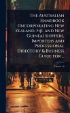The Australian Handbook (Incorporating New Zealand, Fiji, and New Guinea) Shippers, Importers and Professional Directory & Business Guide for ... The Australian Handbook (Incorporating New Zealand, Fiji, and New Guinea) Shippers, Importers and Professional Directory & Business Guide for ...