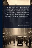 The Wreck; an Historical and a Critical Study of the Administrations of Theodore Roosevelt and of William Howard Taft The Wreck; an Historical and a Critical Study of the Administrations of Theodore Roosevelt and of William Howard Taft