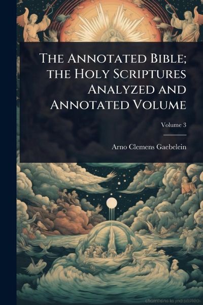 The Annotated Bible; the Holy Scriptures Analyzed and Annotated Volume The Annotated Bible; the Holy Scriptures Analyzed and Annotated Volume