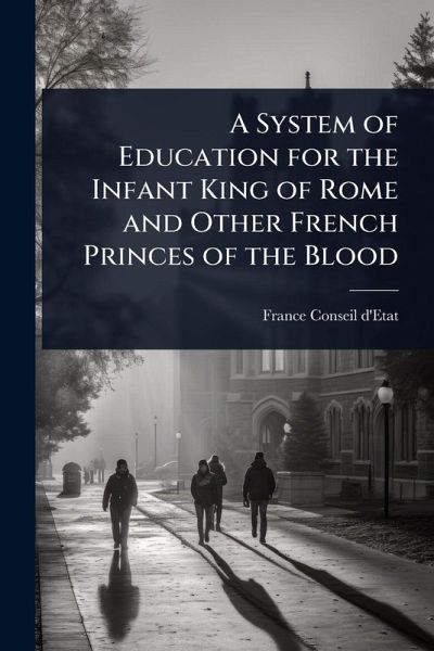 A System of Education for the Infant King of Rome and Other French Princes of the Blood A System of Education for the Infant King of Rome and Other French Princes of the Blood
