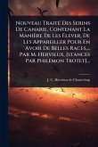 Nouveau TraitÃ(c) Des Serins De Canarie, Contenant La Manière De Les Ã‰lever, De Les Appareiller Pour En Avoir De Belles Races, ... Par M. Hervieux, [stances Par Philemon Trotet]...